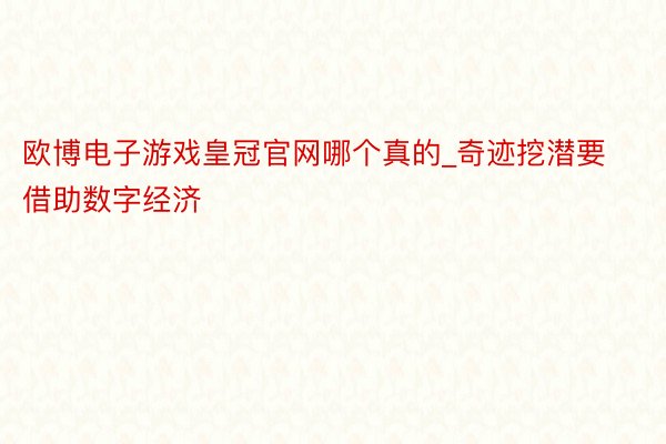 欧博电子游戏皇冠官网哪个真的_奇迹挖潜要借助数字经济