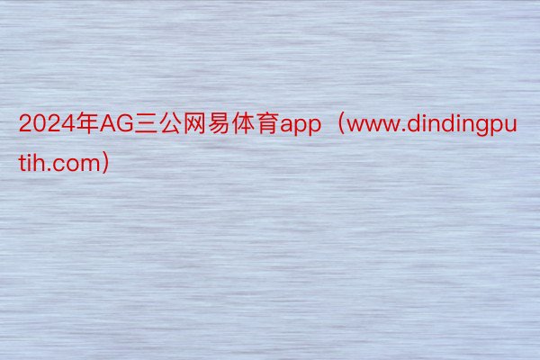 2024年AG三公网易体育app（www.dindingputih.com）