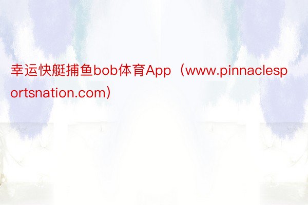 幸运快艇捕鱼bob体育App（www.pinnaclesportsnation.com）