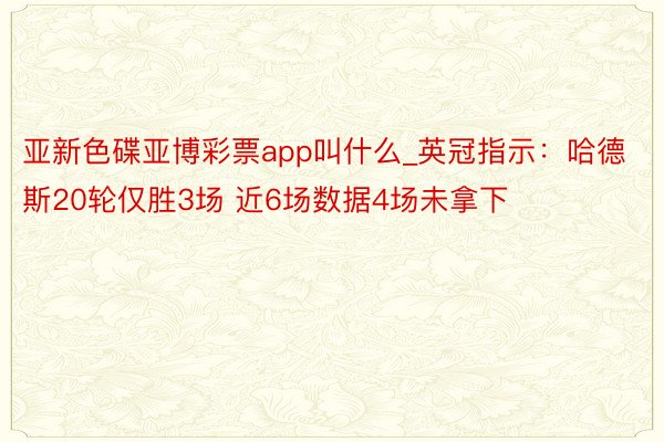 亚新色碟亚博彩票app叫什么_英冠指示：哈德斯20轮仅胜3场 近6场数据4场未拿下