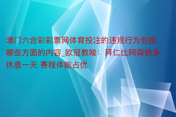 澳门六合彩彩票网体育投注的违规行为包括哪些方面的内容_欧冠教唆：拜仁比阿森纳多休息一天 赛程体能占优