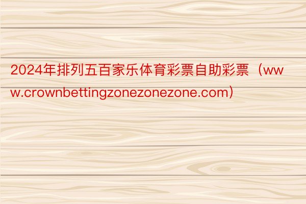 2024年排列五百家乐体育彩票自助彩票（www.crownbettingzonezonezone.com）