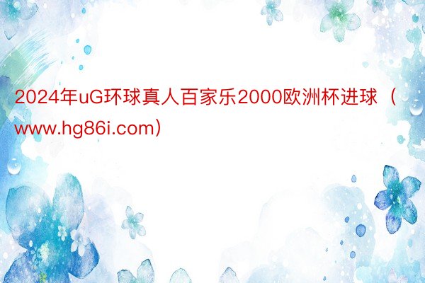 2024年uG环球真人百家乐2000欧洲杯进球（www.hg86i.com）