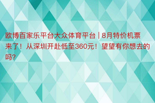 欧博百家乐平台大众体育平台 | 8月特价机票来了！从深圳开赴低至360元！望望有你想去的吗？