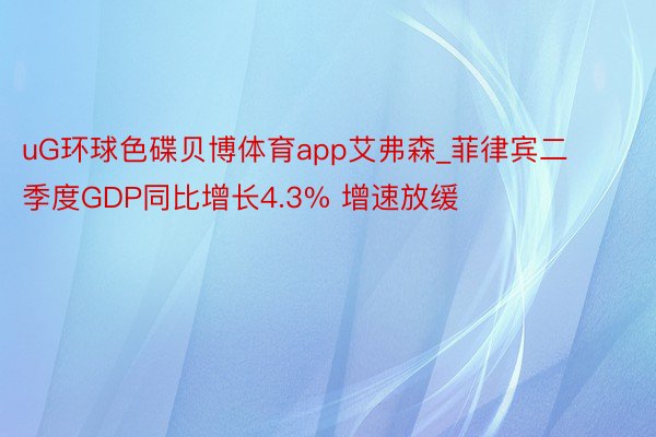 uG环球色碟贝博体育app艾弗森_菲律宾二季度GDP同比增长4.3% 增速放缓