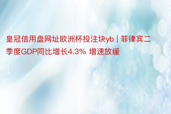 皇冠信用盘网址欧洲杯投注块yb | 菲律宾二季度GDP同比增长4.3% 增速放缓