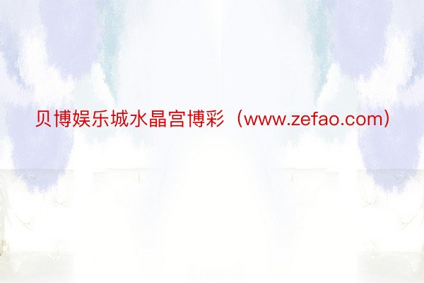 贝博娱乐城水晶宫博彩（www.zefao.com）