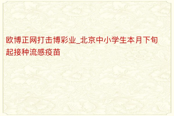 欧博正网打击博彩业_北京中小学生本月下旬起接种流感疫苗