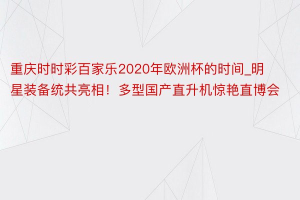 重庆时时彩百家乐2020年欧洲杯的时间_明星装备统共亮相！多型国产直升机惊艳直博会