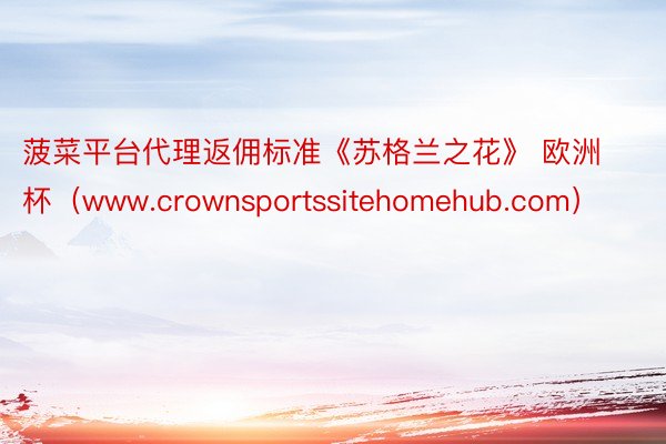 菠菜平台代理返佣标准《苏格兰之花》 欧洲杯（www.crownsportssitehomehub.com）