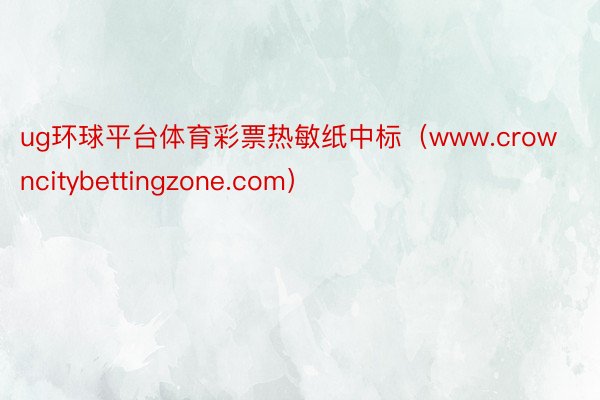 ug环球平台体育彩票热敏纸中标（www.crowncitybettingzone.com）