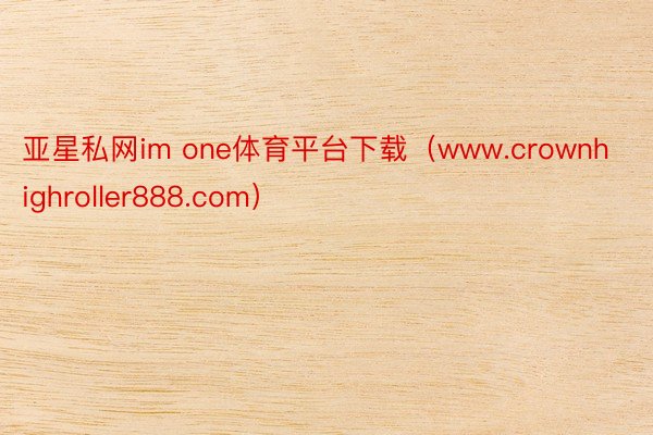 亚星私网im one体育平台下载（www.crownhighroller888.com）