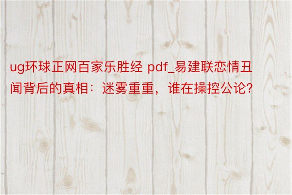 ug环球正网百家乐胜经 pdf_易建联恋情丑闻背后的真相：迷雾重重，谁在操控公论？