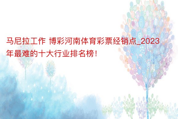 马尼拉工作 博彩河南体育彩票经销点_2023年最难的十大行业排名榜！