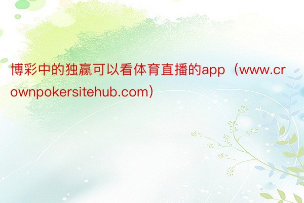 博彩中的独赢可以看体育直播的app（www.crownpokersitehub.com）