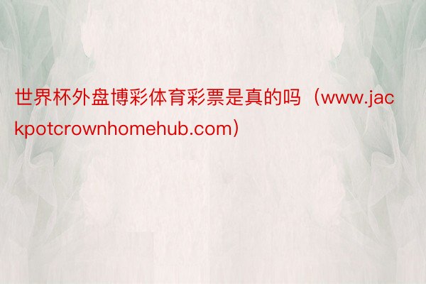 世界杯外盘博彩体育彩票是真的吗（www.jackpotcrownhomehub.com）