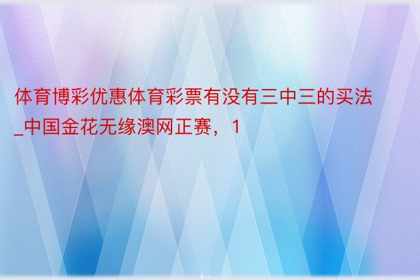 体育博彩优惠体育彩票有没有三中三的买法_中国金花无缘澳网正赛，1