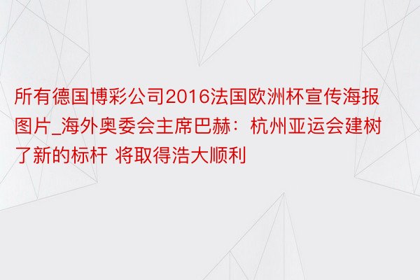 所有德国博彩公司2016法国欧洲杯宣传海报图片_海外奥委会主席巴赫：杭州亚运会建树了新的标杆 将取得浩大顺利