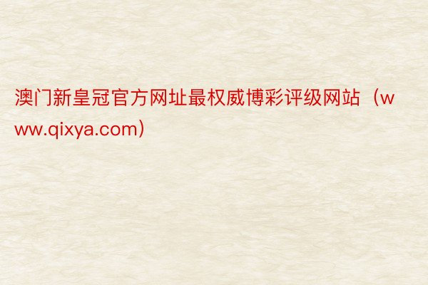 澳门新皇冠官方网址最权威博彩评级网站（www.qixya.com）